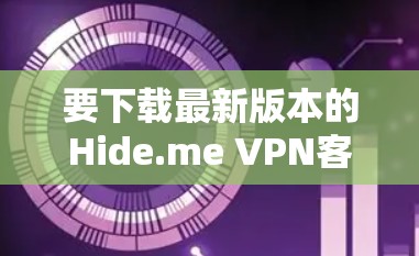 要下载最新版本的Hide.me VPN客户端,您可以按照以下步骤操作 要下载最新版本的Hide.me VPN客户端,您可以按照以下步骤操作