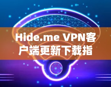 Hide.me VPN客户端更新下载指南 Hide.me VPN客户端更新下载指南