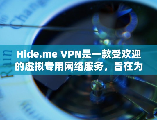 Hide.me VPN是一款受欢迎的虚拟专用网络服务，旨在为用户提供安全的网络连接和隐私保护。以下是对其可靠性的详细分析