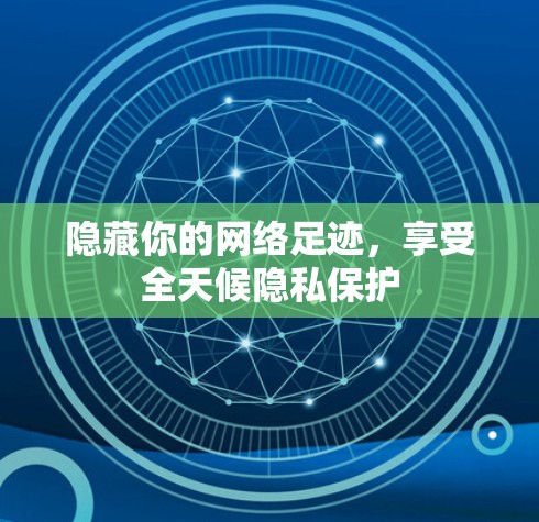 隐藏你的网络足迹,享受全天候隐私保护 隐藏你的网络足迹,享受全天候隐私保护