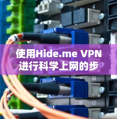 使用Hide.me VPN进行科学上网的步骤如下 使用Hide.me VPN进行科学上网的步骤如下