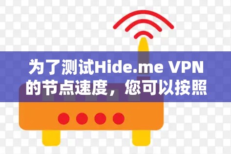 为了测试Hide.me VPN的节点速度,您可以按照以下步骤进行 为了测试Hide.me VPN的节点速度,您可以按照以下步骤进行