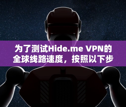 为了测试Hide.me VPN的全球线路速度,按照以下步骤进行 为了测试Hide.me VPN的全球线路速度,按照以下步骤进行