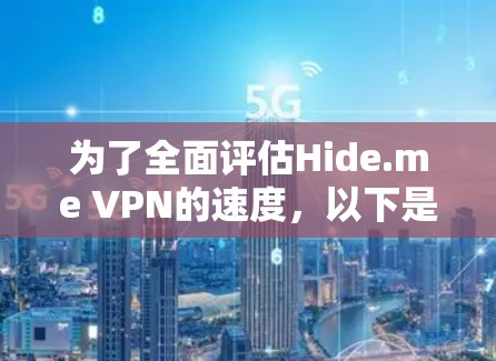 为了全面评估Hide.me VPN的速度,以下是一步步的测速指南,帮助你进行详细测试 为了全面评估Hide.me VPN的速度,以下是一步步的测速指南,帮助你进行详细测试