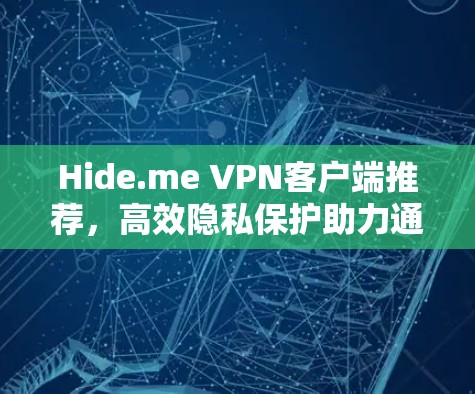 Hide.me VPN客户端推荐,高效隐私保护助力通信安全 Hide.me VPN客户端推荐,高效隐私保护助力通信安全