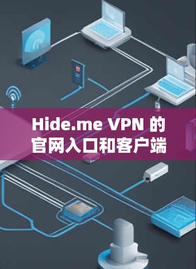 Hide.me VPN 的官网入口和客户端下载方法如下 Hide.me VPN 的官网入口和客户端下载方法如下