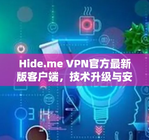 Hide.me VPN官方最新版客户端,技术升级与安全性能分析 Hide.me VPN官方最新版客户端,技术升级与安全性能分析