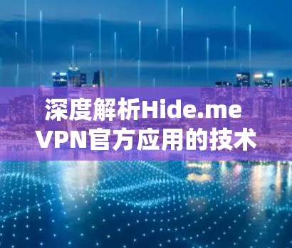 深度解析Hide.me VPN官方应用的技术优势与用户体验 深度解析Hide.me VPN官方应用的技术优势与用户体验