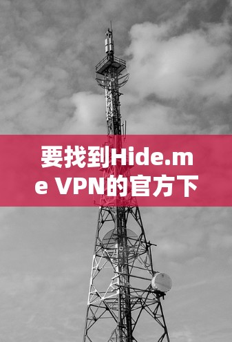 要找到Hide.me VPN的官方下载入口,请按照以下步骤操作 要找到Hide.me VPN的官方下载入口,请按照以下步骤操作