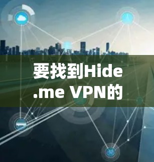 要找到Hide.me VPN的官方下载地址,您可以按照以下步骤操作 要找到Hide.me VPN的官方下载地址,您可以按照以下步骤操作