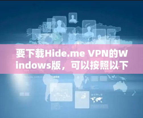 要下载Hide.me VPN的Windows版,可以按照以下步骤操作 要下载Hide.me VPN的Windows版,可以按照以下步骤操作