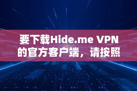 要下载Hide.me VPN的官方客户端,请按照以下步骤操作 要下载Hide.me VPN的官方客户端,请按照以下步骤操作