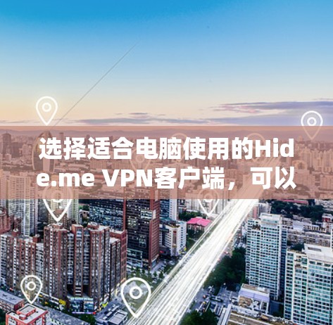 选择适合电脑使用的Hide.me VPN客户端,可以从以下几个方面进行评估和选择 选择适合电脑使用的Hide.me VPN客户端,可以从以下几个方面进行评估和选择
