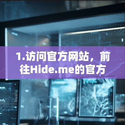 1.访问官方网站，前往Hide.me的官方网站，进入下载或更新页面，查看最新版本信息