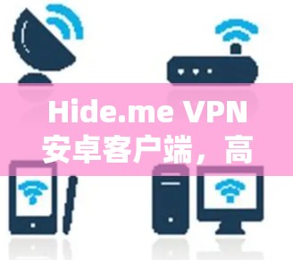 Hide.me VPN安卓客户端,高效隐私保护助您安全上网 Hide.me VPN安卓客户端,高效隐私保护助您安全上网