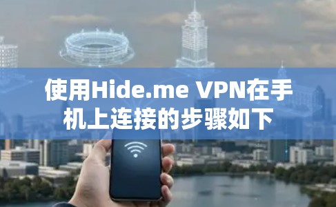 使用Hide.me VPN在手机上连接的步骤如下 使用Hide.me VPN在手机上连接的步骤如下