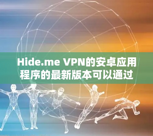 Hide.me VPN的安卓应用程序的最新版本可以通过以下步骤获取和安装 Hide.me VPN的安卓应用程序的最新版本可以通过以下步骤获取和安装