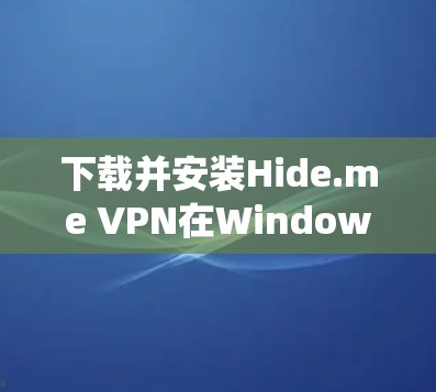 下载并安装Hide.me VPN在Windows系统上的步骤如下 下载并安装Hide.me VPN在Windows系统上的步骤如下