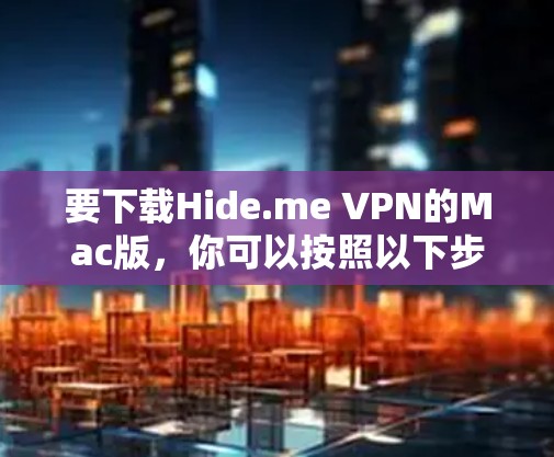 要下载Hide.me VPN的Mac版,你可以按照以下步骤操作 要下载Hide.me VPN的Mac版,你可以按照以下步骤操作
