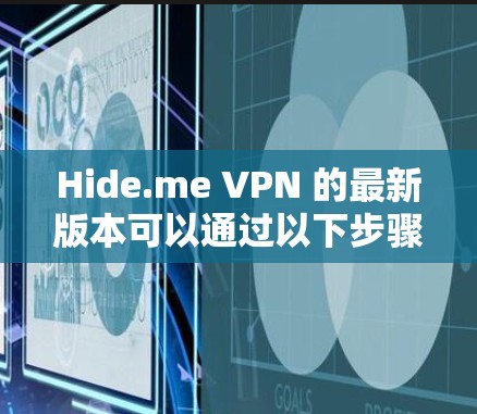 Hide.me VPN 的最新版本可以通过以下步骤找到和获取 Hide.me VPN 的最新版本可以通过以下步骤找到和获取