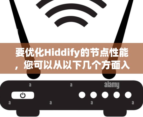 要优化Hiddify的节点性能，您可以从以下几个方面入手，以确保节点运行高效、稳定并能够满足需求