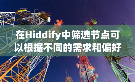 在Hiddify中筛选节点可以根据不同的需求和偏好进行调整。以下是一些常见的筛选方法,帮助你更高效地找到你感兴趣的节点 在Hiddify中筛选节点可以根据不同的需求和偏好进行调整。以下是一些常见的筛选方法,帮助你更高效地找到你感兴趣的节点