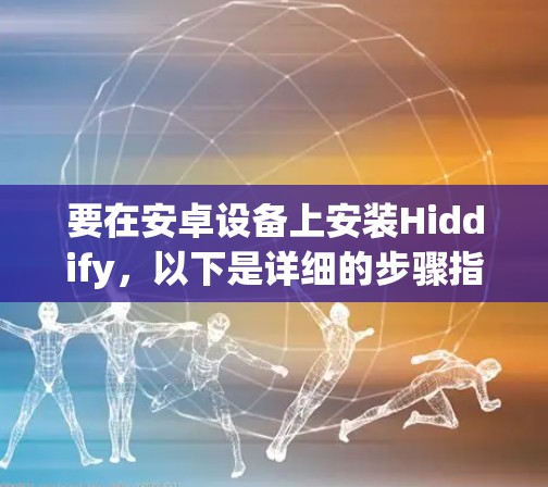 要在安卓设备上安装Hiddify,以下是详细的步骤指南 要在安卓设备上安装Hiddify,以下是详细的步骤指南