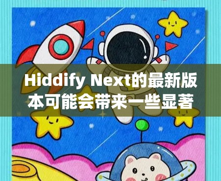 Hiddify Next的最新版本可能会带来一些显著的更新和改进，具体内容如下