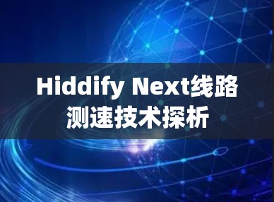 Hiddify Next线路测速技术探析