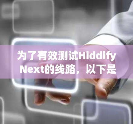 为了有效测试Hiddify Next的线路,以下是一个系统化的测试计划和步骤 为了有效测试Hiddify Next的线路,以下是一个系统化的测试计划和步骤
