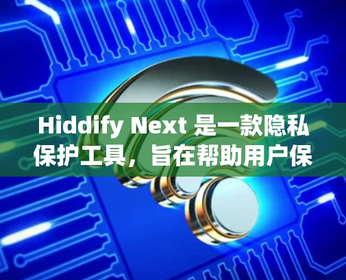 Hiddify Next 是一款隐私保护工具,旨在帮助用户保护隐私、清理数据、匿名浏览等。以下是配置 Hiddify Next 的基本方法 Hiddify Next 是一款隐私保护工具,旨在帮助用户保护隐私、清理数据、匿名浏览等。以下是配置 Hiddify Next 的基本方法