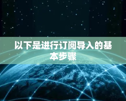 以下是进行订阅导入的基本步骤 以下是进行订阅导入的基本步骤