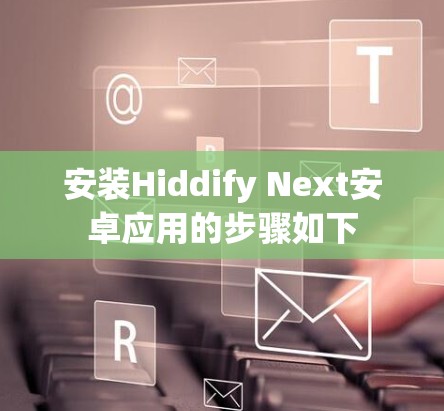 安装Hiddify Next安卓应用的步骤如下 安装Hiddify Next安卓应用的步骤如下