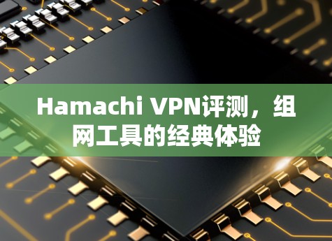 Hamachi VPN评测,组网工具的经典体验 Hamachi VPN评测,组网工具的经典体验