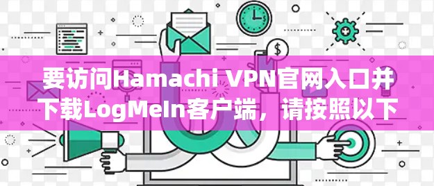 要访问Hamachi VPN官网入口并下载LogMeIn客户端,请按照以下步骤操作 要访问Hamachi VPN官网入口并下载LogMeIn客户端,请按照以下步骤操作