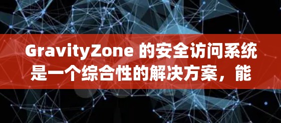 GravityZone 的安全访问系统是一个综合性的解决方案,能够满足企业对安全访问控制的需求。以下是对该系统的详细评估和总结 GravityZone 的安全访问系统是一个综合性的解决方案,能够满足企业对安全访问控制的需求。以下是对该系统的详细评估和总结