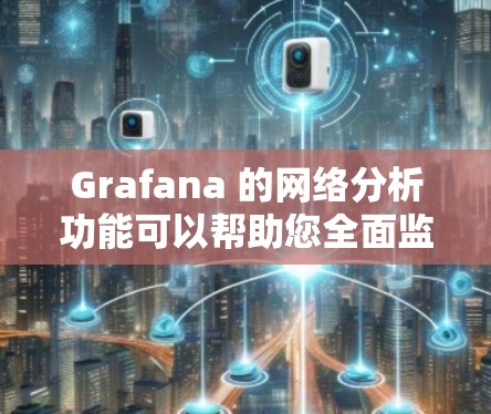 Grafana 的网络分析功能可以帮助您全面监控和分析网络性能。以下是您可以遵循的步骤 Grafana 的网络分析功能可以帮助您全面监控和分析网络性能。以下是您可以遵循的步骤