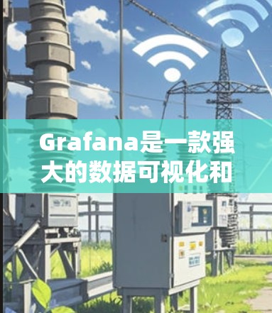 Grafana是一款强大的数据可视化和监控工具,以下是详细的使用方法 Grafana是一款强大的数据可视化和监控工具,以下是详细的使用方法