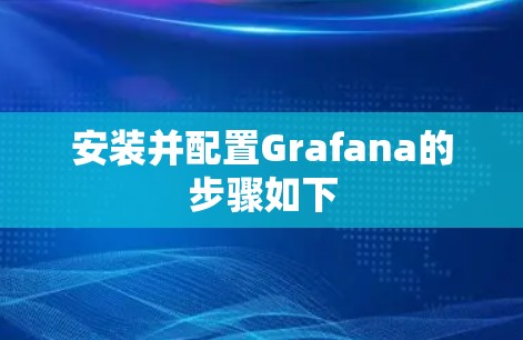 安装并配置Grafana的步骤如下 安装并配置Grafana的步骤如下