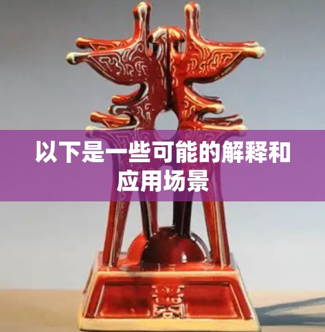 以下是一些可能的解释和应用场景 以下是一些可能的解释和应用场景