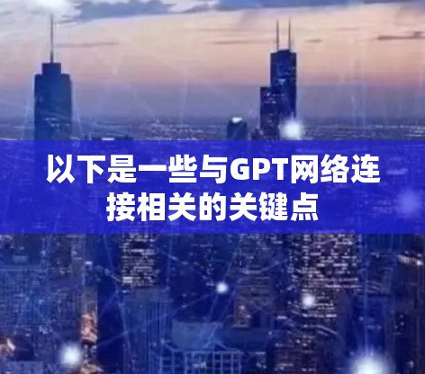 以下是一些与GPT网络连接相关的关键点 以下是一些与GPT网络连接相关的关键点