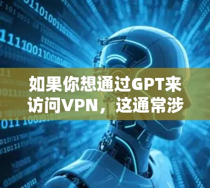 如果你想通过GPT来访问VPN,这通常涉及以下几个步骤 如果你想通过GPT来访问VPN,这通常涉及以下几个步骤