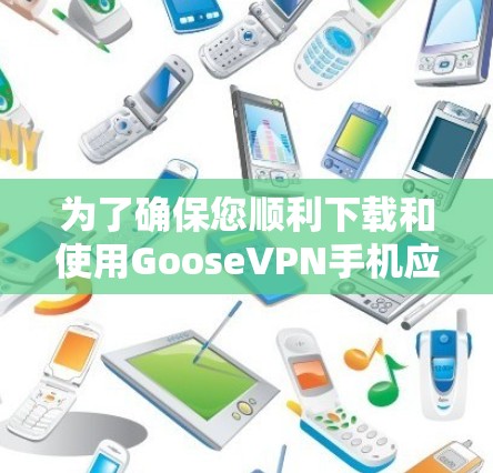为了确保您顺利下载和使用GooseVPN手机应用,以下是详细的步骤和注意事项 为了确保您顺利下载和使用GooseVPN手机应用,以下是详细的步骤和注意事项