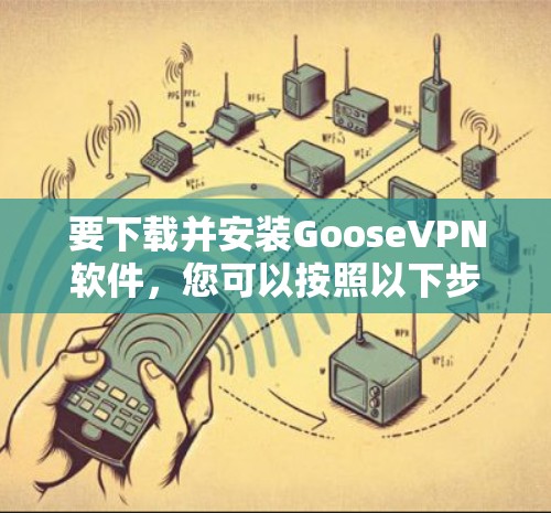 要下载并安装GooseVPN软件,您可以按照以下步骤操作 要下载并安装GooseVPN软件,您可以按照以下步骤操作