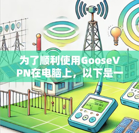 为了顺利使用GooseVPN在电脑上,以下是一步步的指南 为了顺利使用GooseVPN在电脑上,以下是一步步的指南