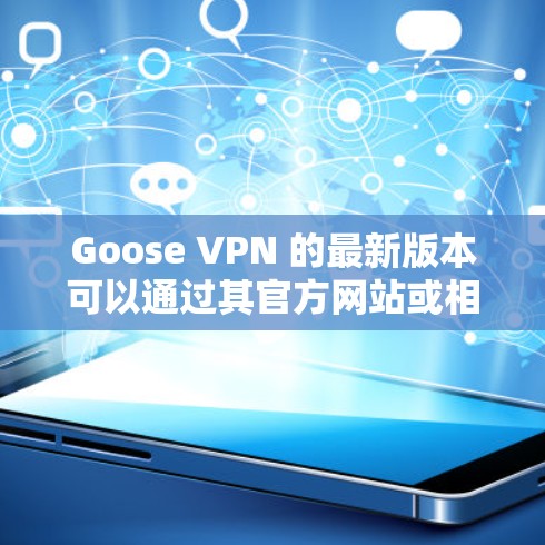 Goose VPN 的最新版本可以通过其官方网站或相关应用商店下载。以下是一些常见的步骤和信息,帮助您找到和安装最新版本 Goose VPN 的最新版本可以通过其官方网站或相关应用商店下载。以下是一些常见的步骤和信息,帮助您找到和安装最新版本