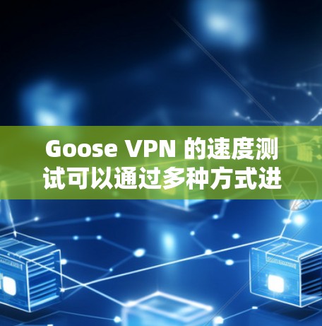 Goose VPN 的速度测试可以通过多种方式进行,以下是一些建议和步骤 Goose VPN 的速度测试可以通过多种方式进行,以下是一些建议和步骤