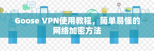 Goose VPN使用教程,简单易懂的网络加密方法 Goose VPN使用教程,简单易懂的网络加密方法