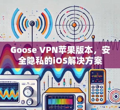 Goose VPN苹果版本,安全隐私的iOS解决方案 Goose VPN苹果版本,安全隐私的iOS解决方案