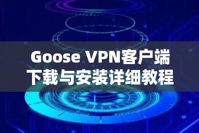 Goose VPN客户端下载与安装详细教程 Goose VPN客户端下载与安装详细教程
